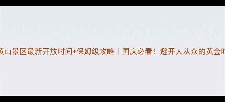 图片 📅黄山景区最新开放时间+保姆级攻略｜国庆必看！避开人从众的黄金时段