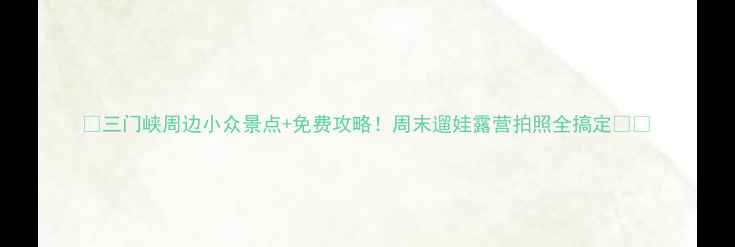 图片 📌三门峡周边小众景点+免费攻略！周末遛娃露营拍照全搞定🌿📸