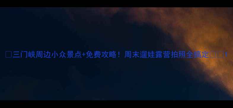 图片 📌三门峡周边小众景点+免费攻略！周末遛娃露营拍照全搞定🌿📸1