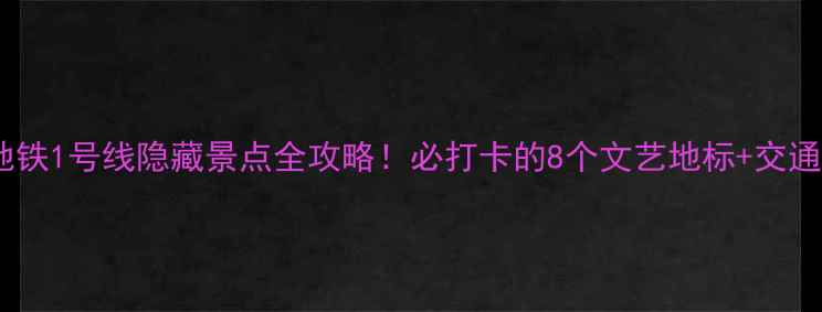 图片 📌上海地铁1号线隐藏景点全攻略！必打卡的8个文艺地标+交通卡攻略1