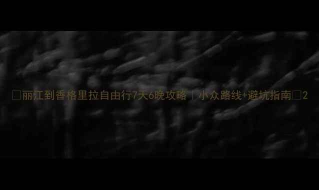 图片 📌丽江到香格里拉自由行7天6晚攻略｜小众路线+避坑指南🌄2