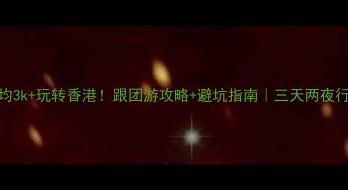 图片 📌人均3k+玩转香港！跟团游攻略+避坑指南｜三天两夜行程全