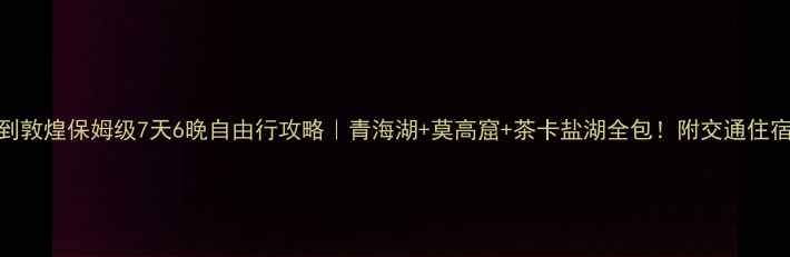 从西宁到敦煌保姆级7天6晚自由行攻略青海湖莫高窟茶卡盐湖全包附交通住宿美食清单