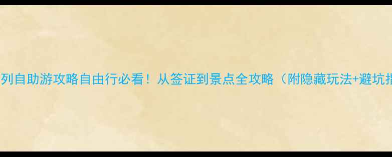 以色列自助游攻略自由行必看从签证到景点全攻略附隐藏玩法避坑指南