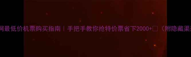 图片 📌全网最低价机票购买指南｜手把手教你抢特价票省下2000+💰（附隐藏渠道）1