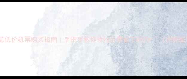 图片 📌全网最低价机票购买指南｜手把手教你抢特价票省下2000+💰（附隐藏渠道）2