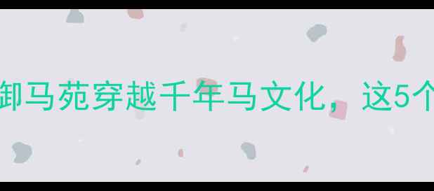 图片 📌北京亲子游必打卡！太仆寺御马苑穿越千年马文化，这5个隐藏玩法让娃秒变历史小博士