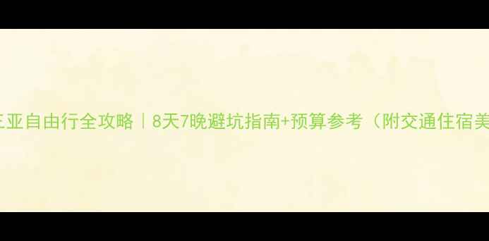 图片 📌北京到三亚自由行全攻略｜8天7晚避坑指南+预算参考（附交通住宿美食清单）1