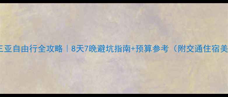 图片 📌北京到三亚自由行全攻略｜8天7晚避坑指南+预算参考（附交通住宿美食清单）2