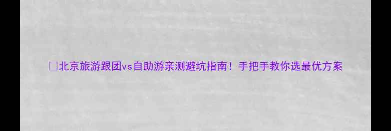 图片 📌北京旅游跟团vs自助游亲测避坑指南！手把手教你选最优方案
