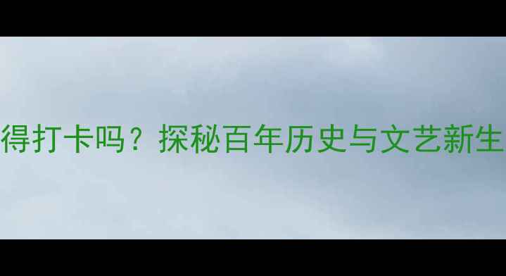 图片 📌合肥老报馆值得打卡吗？探秘百年历史与文艺新生的宝藏地标📰✨