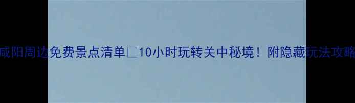 图片 📌咸阳周边免费景点清单✨10小时玩转关中秘境！附隐藏玩法攻略📌