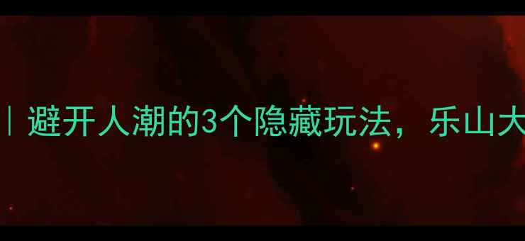图片 📌国庆乐山旅游攻略｜避开人潮的3个隐藏玩法，乐山大佛+峨眉山全攻略！1