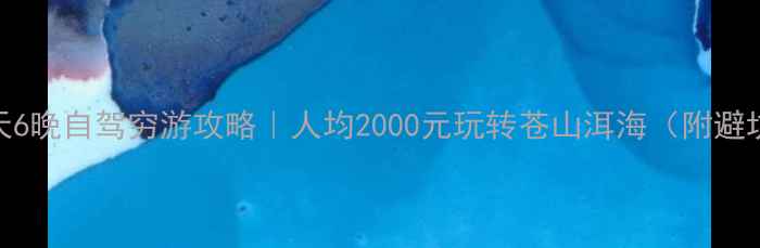 大理7天6晚自驾穷游攻略人均2000元玩转苍山洱海附避坑指南