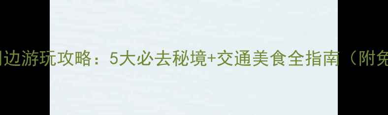 图片 📌大理站周边游玩攻略：5大必去秘境+交通美食全指南（附免费地图）1