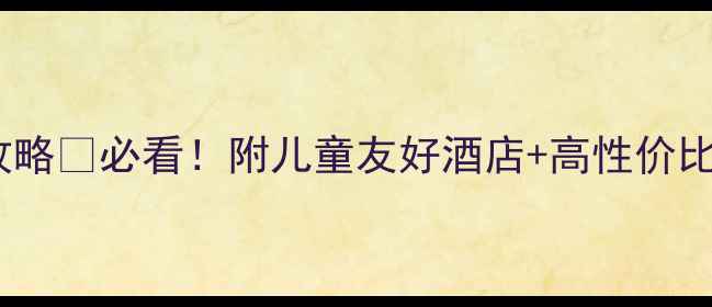 图片 📌天津亲子游住宿保姆级攻略✅必看！附儿童友好酒店+高性价比民宿+网红打卡地全🏨👶🏻