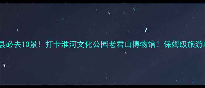图片 📌太和县必去10景！打卡淮河文化公园老君山博物馆！保姆级旅游攻略🌸2