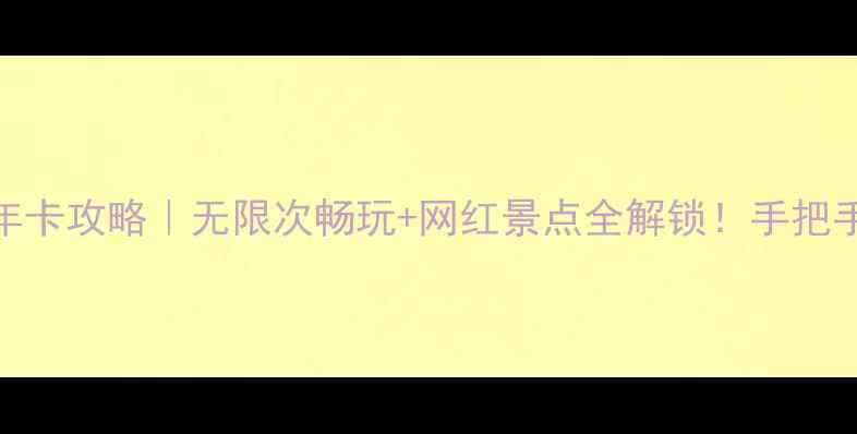 图片 📌宜昌旅游景区年卡攻略｜无限次畅玩+网红景点全解锁！手把手教你省下2000元