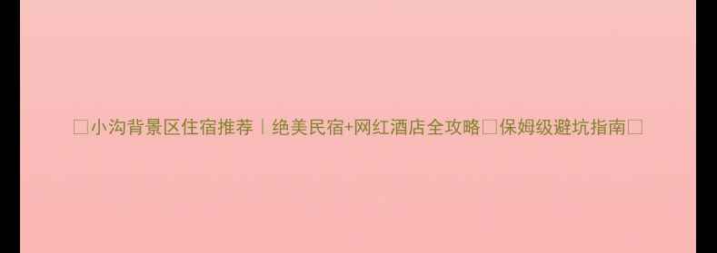 图片 📌小沟背景区住宿推荐｜绝美民宿+网红酒店全攻略✨保姆级避坑指南🏨