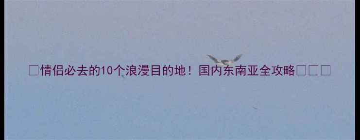 图片 📌情侣必去的10个浪漫目的地！国内东南亚全攻略✈️💑