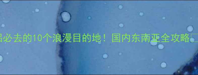 图片 📌情侣必去的10个浪漫目的地！国内东南亚全攻略✈️💑1
