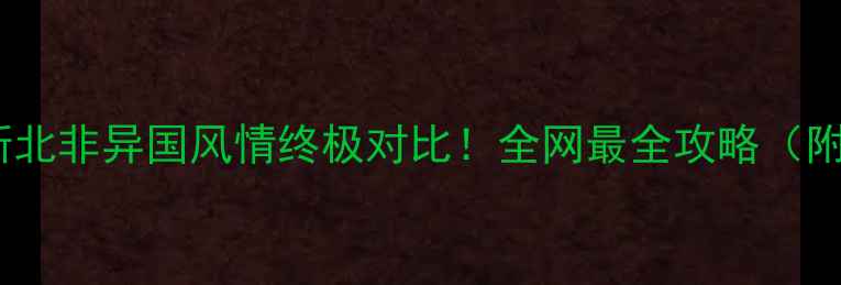 图片 📌摩洛哥vs突尼斯北非异国风情终极对比！全网最全攻略（附签证交通美食）2