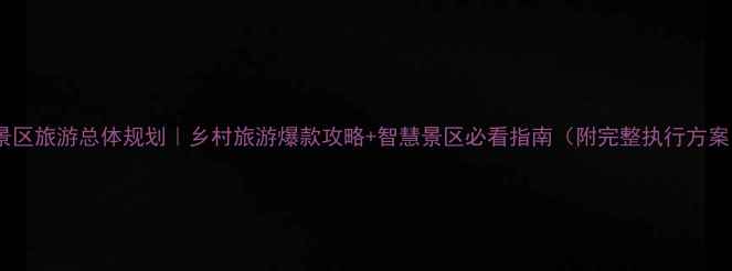 景区旅游总体规划乡村旅游爆款攻略智慧景区必看指南附完整执行方案