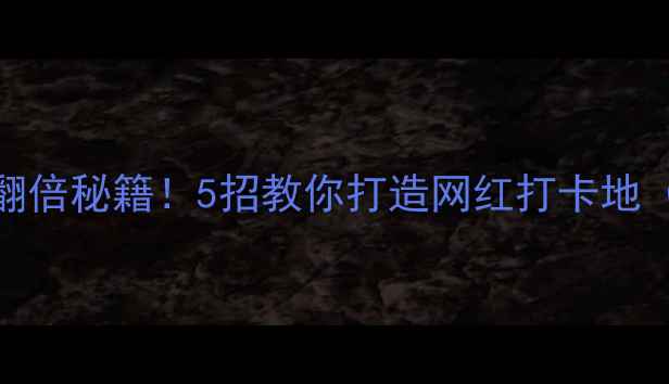 图片 📌景区流量翻倍秘籍！5招教你打造网红打卡地（附案例）🔥