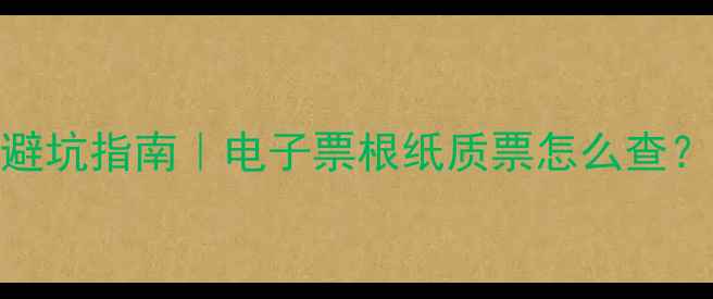 景区门票发票查验避坑指南电子票根纸质票怎么查退改签纠纷全攻略