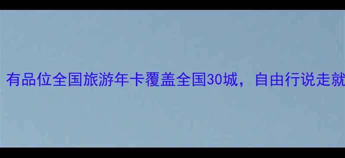 最新版有品位全国旅游年卡覆盖全国30城自由行说走就走