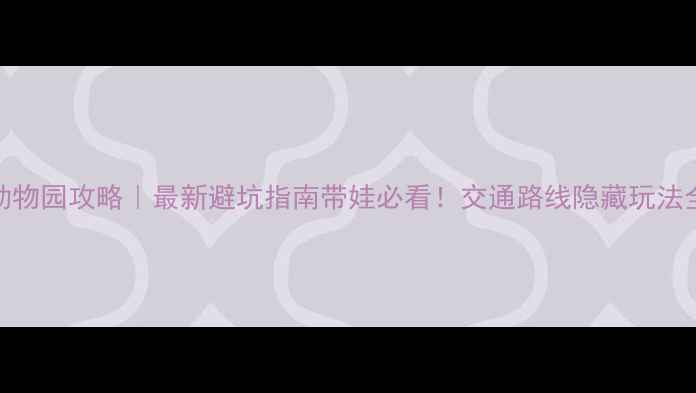 图片 📌深圳动物园攻略｜最新避坑指南带娃必看！交通路线隐藏玩法全公开🐾