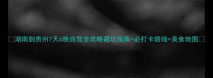 图片 📌湖南到贵州7天6晚自驾全攻略避坑指南+必打卡路线+美食地图🚗