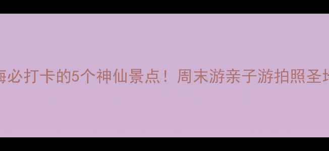 漳州龙海必打卡的5个神仙景点周末游亲子游拍照圣地全攻略