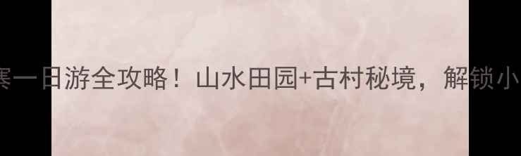图片 📌焦作后寨一日游全攻略！山水田园+古村秘境，解锁小众旅行地1