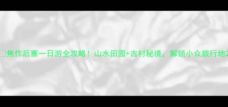 图片 📌焦作后寨一日游全攻略！山水田园+古村秘境，解锁小众旅行地2