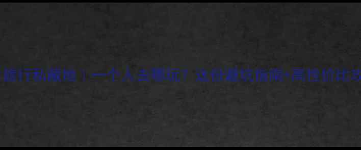 图片 📌男生独自旅行私藏地｜一个人去哪玩？这份避坑指南+高性价比攻略收好！1