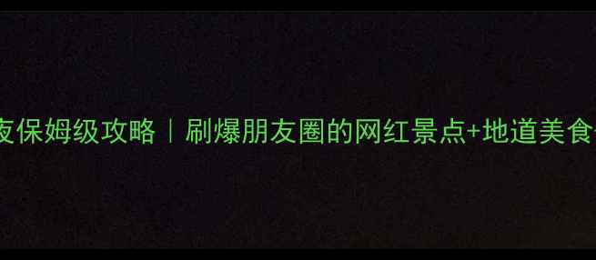 福州泉州5天4夜保姆级攻略刷爆朋友圈的网红景点地道美食交通住宿全公开