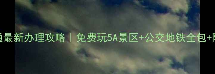 图片 📌运城旅游一卡通最新办理攻略｜免费玩5A景区+公交地铁全包+隐藏福利大公开！