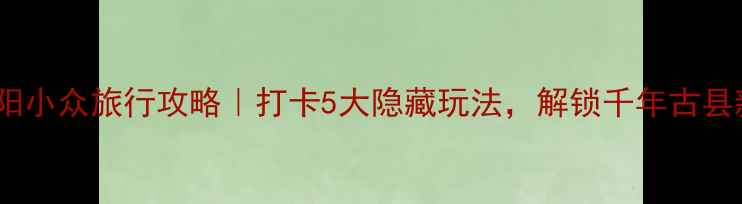 陕西泾阳小众旅行攻略打卡5大隐藏玩法解锁千年古县新体验