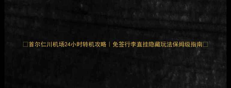 图片 📌首尔仁川机场24小时转机攻略｜免签行李直挂隐藏玩法保姆级指南📌