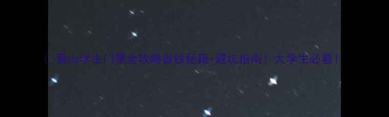 黄山学生门票全攻略省钱秘籍避坑指南大学生必看
