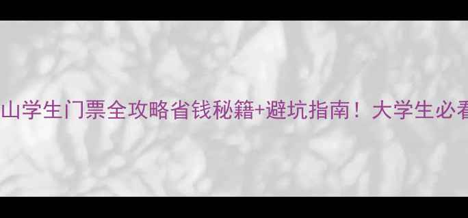 图片 📌黄山学生门票全攻略省钱秘籍+避坑指南！大学生必看！1