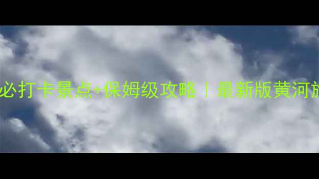 图片 📌黄河十大必打卡景点+保姆级攻略｜最新版黄河旅行全攻略2