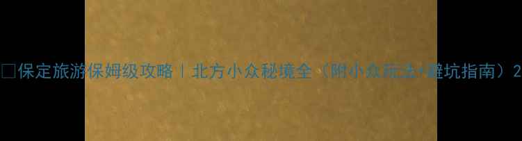 图片 📍保定旅游保姆级攻略｜北方小众秘境全（附小众玩法+避坑指南）2