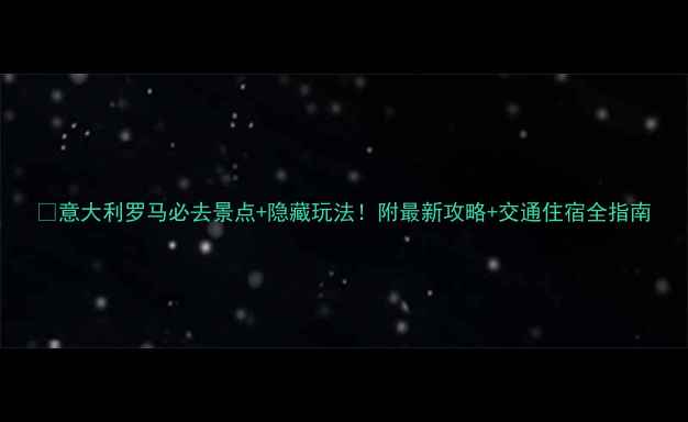 图片 📍意大利罗马必去景点+隐藏玩法！附最新攻略+交通住宿全指南