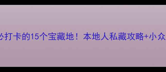 成都武侯区必打卡的15个宝藏地本地人私藏攻略小众玩法全公开