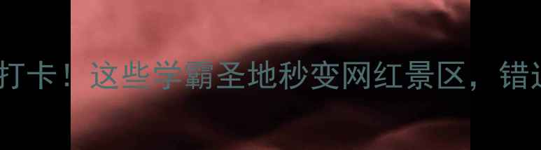 上海暑期必打卡这些学霸圣地秒变网红景区错过再等一年