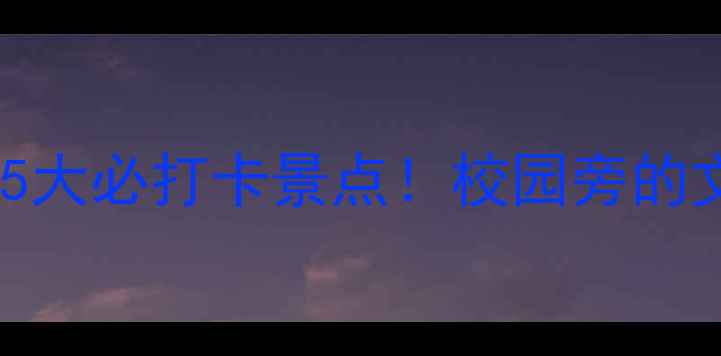 南京医科大学周边5大必打卡景点校园旁的文艺与自然全攻略