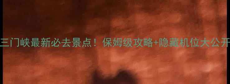 三门峡最新必去景点保姆级攻略隐藏机位大公开