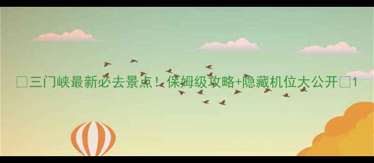图片 📸三门峡最新必去景点！保姆级攻略+隐藏机位大公开🚗1